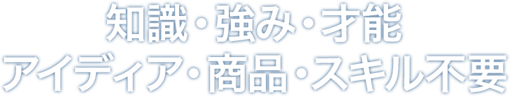 知識・強み・才能アイディア・商品・スキル不要